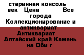 старинная консоль 19 век › Цена ­ 7 500 - Все города Коллекционирование и антиквариат » Антиквариат   . Алтайский край,Камень-на-Оби г.